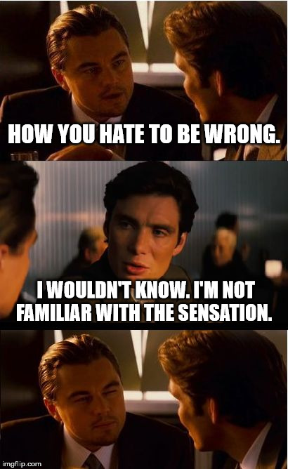 I'm Wrong??? you mean you're not right? | HOW YOU HATE TO BE WRONG. I WOULDN'T KNOW. I'M NOT FAMILIAR WITH THE SENSATION. | image tagged in memes,inception,funny memes,leo | made w/ Imgflip meme maker