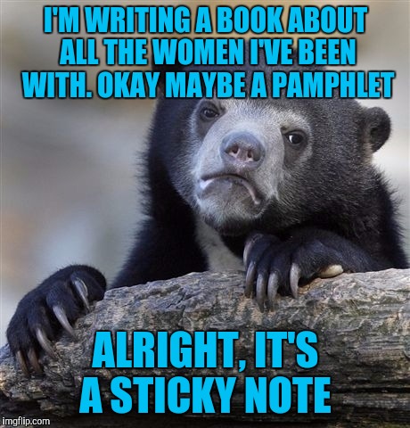 Confession Bear Meme | I'M WRITING A BOOK ABOUT ALL THE WOMEN I'VE BEEN WITH. OKAY MAYBE A PAMPHLET; ALRIGHT, IT'S A STICKY NOTE | image tagged in memes,confession bear | made w/ Imgflip meme maker