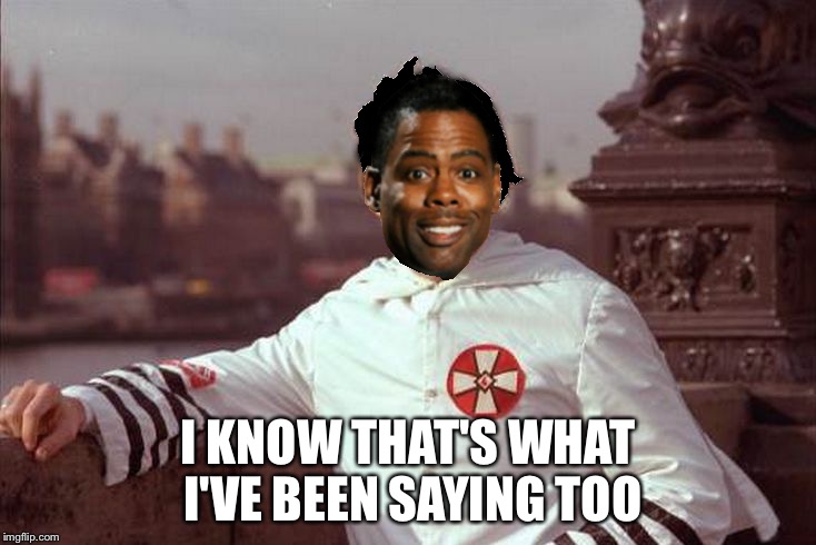 Chris Rock | I KNOW THAT'S WHAT I'VE BEEN SAYING TOO | image tagged in chris rock | made w/ Imgflip meme maker