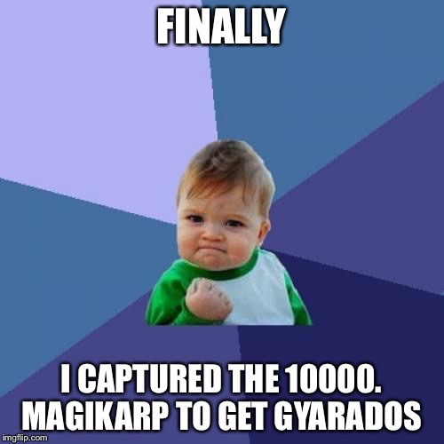 Success Kid | FINALLY; I CAPTURED THE 10000. MAGIKARP TO GET GYARADOS | image tagged in memes,success kid | made w/ Imgflip meme maker