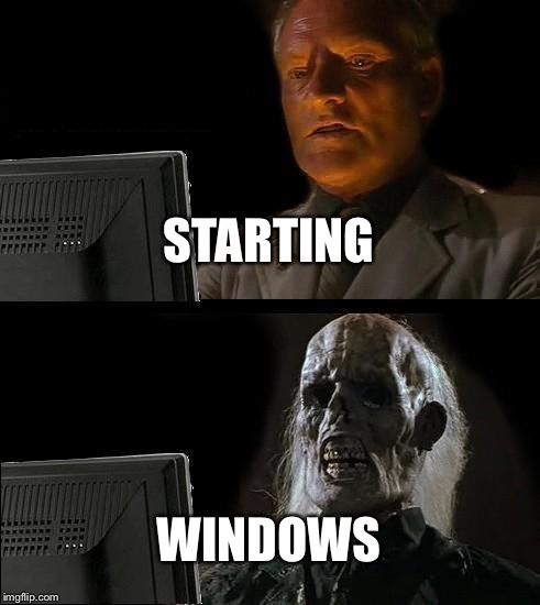 I'll Just Wait Here Meme | STARTING; WINDOWS | image tagged in memes,ill just wait here | made w/ Imgflip meme maker