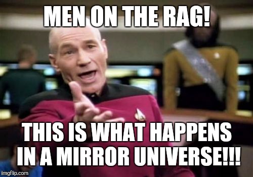 Picard Wtf Meme | MEN ON THE RAG! THIS IS WHAT HAPPENS IN A MIRROR UNIVERSE!!! | image tagged in memes,picard wtf | made w/ Imgflip meme maker
