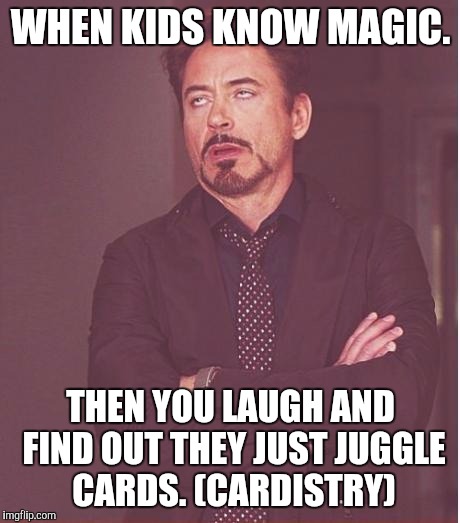 Face You Make Robert Downey Jr Meme | WHEN KIDS KNOW MAGIC. THEN YOU LAUGH AND FIND OUT THEY JUST JUGGLE CARDS. (CARDISTRY) | image tagged in memes,face you make robert downey jr | made w/ Imgflip meme maker