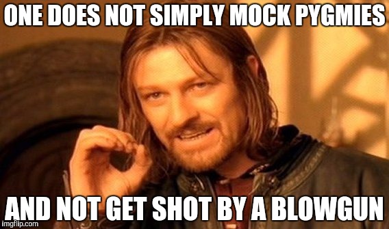 One Does Not Simply Meme | ONE DOES NOT SIMPLY MOCK PYGMIES; AND NOT GET SHOT BY A BLOWGUN | image tagged in memes,one does not simply | made w/ Imgflip meme maker