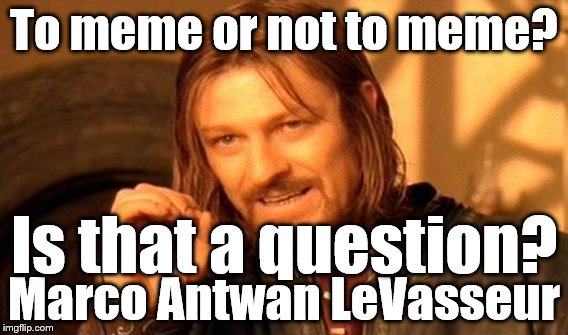 One Does Not Simply Meme | To meme or not to meme? Is that a question? Marco Antwan LeVasseur | image tagged in memes,one does not simply | made w/ Imgflip meme maker