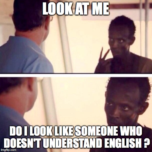 Captain Phillips - I'm The Captain Now Meme | LOOK AT ME; DO I LOOK LIKE SOMEONE WHO DOESN'T UNDERSTAND ENGLISH ? | image tagged in memes,captain phillips - i'm the captain now | made w/ Imgflip meme maker