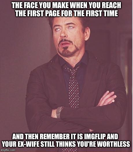 Face You Make Robert Downey Jr Meme | THE FACE YOU MAKE WHEN YOU REACH THE FIRST PAGE FOR THE FIRST TIME AND THEN REMEMBER IT IS IMGFLIP AND YOUR EX-WIFE STILL THINKS YOU'RE WORT | image tagged in memes,face you make robert downey jr | made w/ Imgflip meme maker