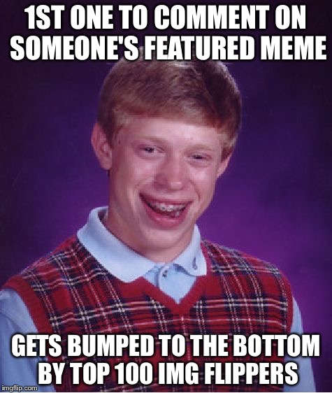 Bad Luck Brian Meme | 1ST ONE TO COMMENT ON SOMEONE'S FEATURED MEME; GETS BUMPED TO THE BOTTOM BY TOP 100 IMG FLIPPERS | image tagged in memes,bad luck brian | made w/ Imgflip meme maker