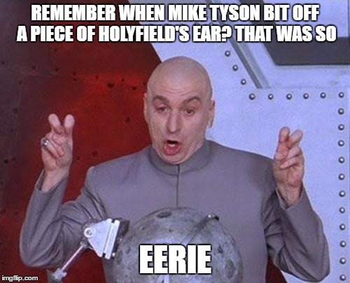 Dr Evil Laser | REMEMBER WHEN MIKE TYSON BIT OFF A PIECE OF HOLYFIELD'S EAR? THAT WAS SO; EERIE | image tagged in memes,dr evil laser | made w/ Imgflip meme maker