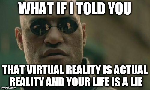 Matrix Morpheus | WHAT IF I TOLD YOU; THAT VIRTUAL REALITY IS ACTUAL REALITY AND YOUR LIFE IS A LIE | image tagged in memes,matrix morpheus | made w/ Imgflip meme maker