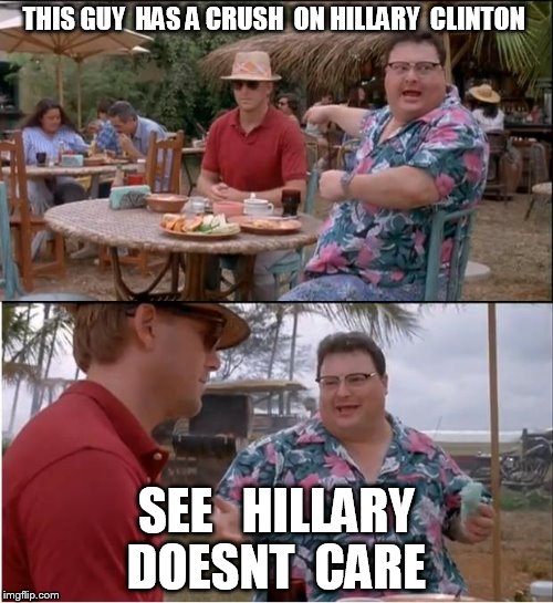 See Nobody Cares | THIS GUY  HAS A CRUSH  ON HILLARY  CLINTON; SEE   HILLARY DOESNT  CARE | image tagged in memes,see nobody cares | made w/ Imgflip meme maker