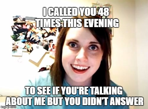 I CALLED YOU 48 TIMES THIS EVENING TO SEE IF YOU'RE TALKING ABOUT ME BUT YOU DIDN'T ANSWER | made w/ Imgflip meme maker