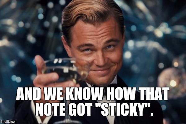 Leonardo Dicaprio Cheers Meme | AND WE KNOW HOW THAT NOTE GOT "STICKY". | image tagged in memes,leonardo dicaprio cheers | made w/ Imgflip meme maker