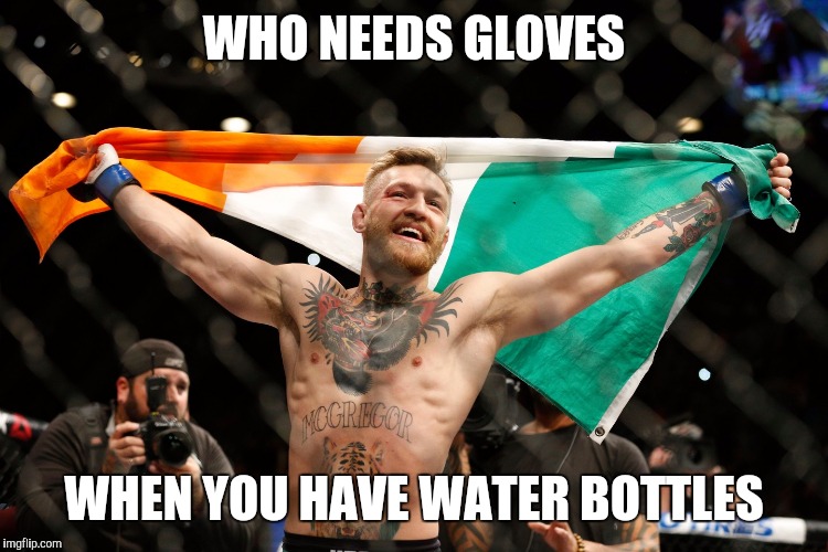 Ufc | WHO NEEDS GLOVES; WHEN YOU HAVE WATER BOTTLES | image tagged in ufc | made w/ Imgflip meme maker
