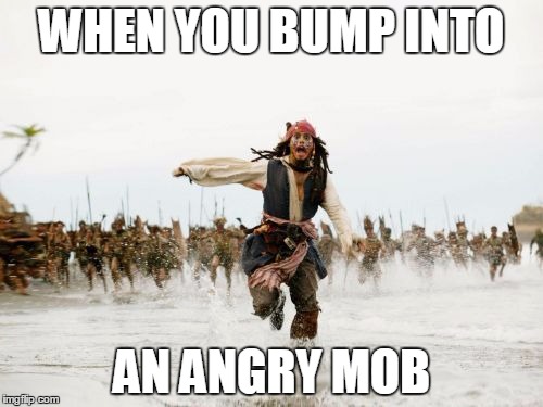 Jack Sparrow Being Chased | WHEN YOU BUMP INTO; AN ANGRY MOB | image tagged in memes,jack sparrow being chased | made w/ Imgflip meme maker