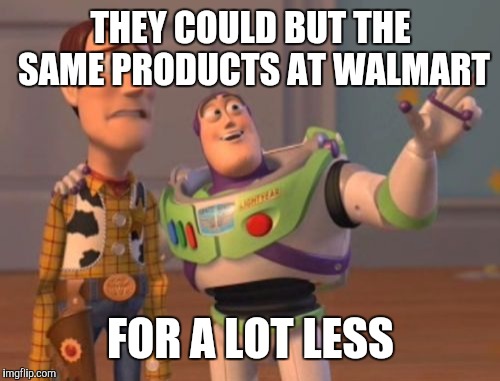 X, X Everywhere Meme | THEY COULD BUT THE SAME PRODUCTS AT WALMART FOR A LOT LESS | image tagged in memes,x x everywhere | made w/ Imgflip meme maker