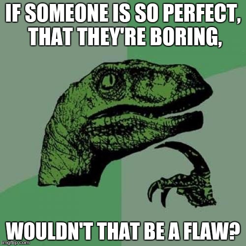 "Perfect" is a myth. | IF SOMEONE IS SO PERFECT, THAT THEY'RE BORING, WOULDN'T THAT BE A FLAW? | image tagged in memes,philosoraptor,perfect,funny memes | made w/ Imgflip meme maker