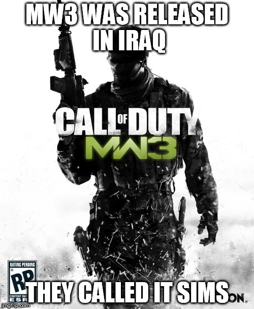 MW3 WAS RELEASED IN IRAQ; THEY CALLED IT SIMS | image tagged in mw3 | made w/ Imgflip meme maker