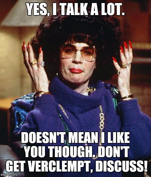 Coffee Talk with Linda Richman | YES, I TALK A LOT. DOESN'T MEAN I LIKE YOU THOUGH. DON'T GET VERCLEMPT, DISCUSS! | image tagged in coffee talk with linda richman | made w/ Imgflip meme maker