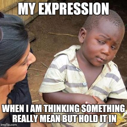 Third World Skeptical Kid Meme | MY EXPRESSION; WHEN I AM THINKING SOMETHING REALLY MEAN BUT HOLD IT IN | image tagged in memes,third world skeptical kid | made w/ Imgflip meme maker