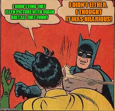 Batman Slapping Robin Meme | I DIDN'T FIND THAT ELLEN PICTURE WITH USAIN BOLT ALL THAT FUNNY I DIDN'T EITHER, I THOUGHT IT WAS HILARIOUS! | image tagged in memes,batman slapping robin | made w/ Imgflip meme maker