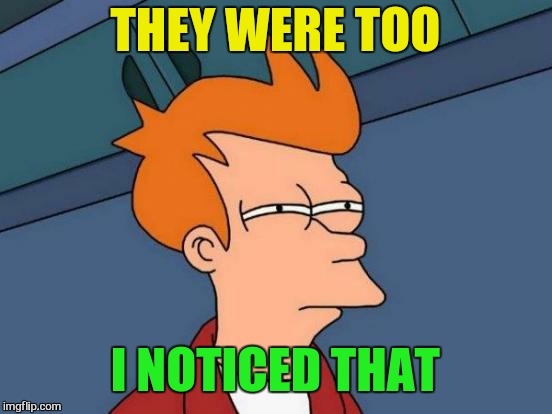 Futurama Fry Meme | THEY WERE TOO I NOTICED THAT | image tagged in memes,futurama fry | made w/ Imgflip meme maker