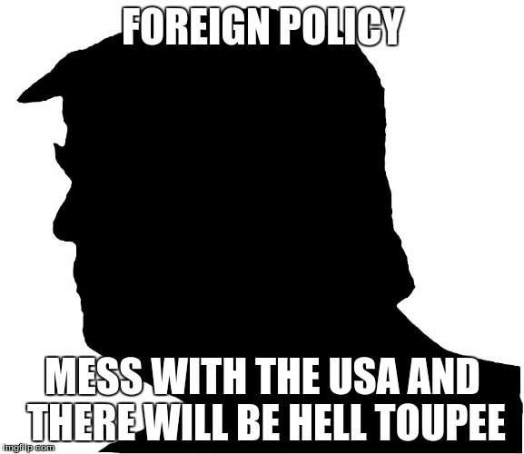 Anonymous Trump |  FOREIGN POLICY; MESS WITH THE USA AND THERE WILL BE HELL TOUPEE | image tagged in anonymous trump | made w/ Imgflip meme maker