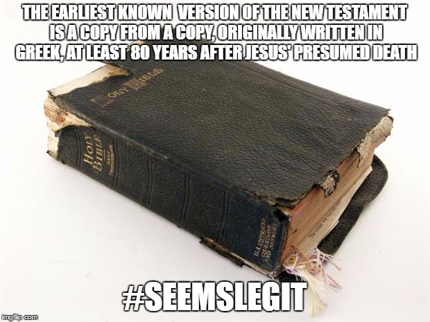bible | THE EARLIEST KNOWN  VERSION OF THE NEW TESTAMENT IS A COPY FROM A COPY, ORIGINALLY WRITTEN IN GREEK, AT LEAST 80 YEARS AFTER JESUS' PRESUMED DEATH; #SEEMSLEGIT | image tagged in the bible survives | made w/ Imgflip meme maker