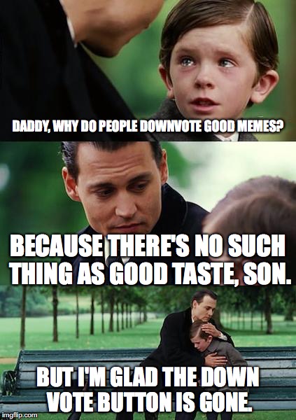 The Downvote Button was Pointless. | DADDY, WHY DO PEOPLE DOWNVOTE GOOD MEMES? BECAUSE THERE'S NO SUCH THING AS GOOD TASTE, SON. BUT I'M GLAD THE DOWN VOTE BUTTON IS GONE. | image tagged in memes,finding neverland | made w/ Imgflip meme maker