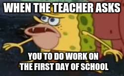 Spongegar | WHEN THE TEACHER ASKS; YOU TO DO WORK ON THE FIRST DAY OF SCHOOL | image tagged in memes,spongegar | made w/ Imgflip meme maker