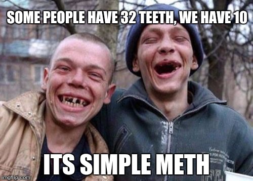 Ugly Twins | SOME PEOPLE HAVE 32 TEETH, WE HAVE 10; ITS SIMPLE METH | image tagged in memes,ugly twins | made w/ Imgflip meme maker