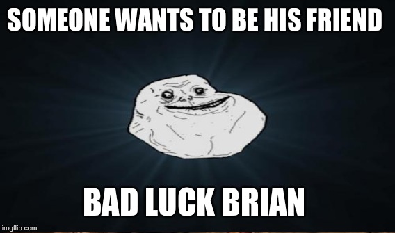 SOMEONE WANTS TO BE HIS FRIEND BAD LUCK BRIAN | made w/ Imgflip meme maker