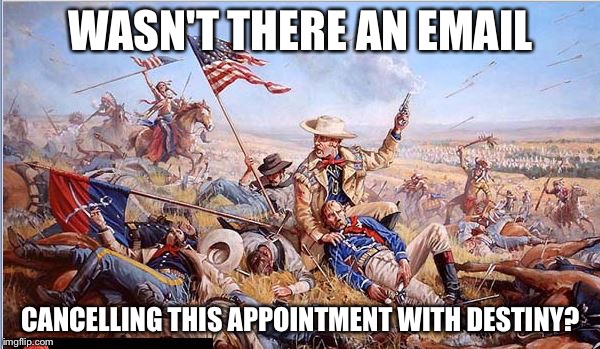 Custer | WASN'T THERE AN EMAIL CANCELLING THIS APPOINTMENT WITH DESTINY? | image tagged in custer | made w/ Imgflip meme maker