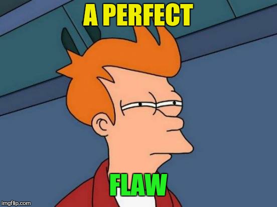 Futurama Fry Meme | A PERFECT FLAW | image tagged in memes,futurama fry | made w/ Imgflip meme maker