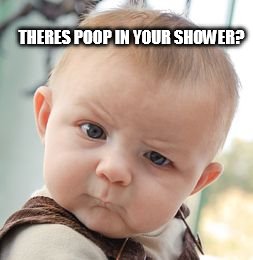 Skeptical Baby Meme | THERES POOP IN YOUR SHOWER? | image tagged in memes,skeptical baby | made w/ Imgflip meme maker