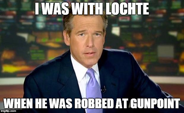 Brian Williams Was There | I WAS WITH LOCHTE; WHEN HE WAS ROBBED AT GUNPOINT | image tagged in memes,brian williams was there,funny | made w/ Imgflip meme maker