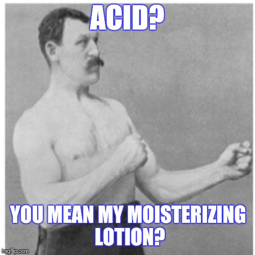 Overly Manly Man | ACID? YOU MEAN MY MOISTERIZING LOTION? | image tagged in memes,overly manly man | made w/ Imgflip meme maker