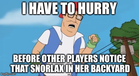 pokemon hank hill | I HAVE TO HURRY; BEFORE OTHER PLAYERS NOTICE THAT SNORLAX IN HER BACKYARD | image tagged in pokemon hank hill | made w/ Imgflip meme maker