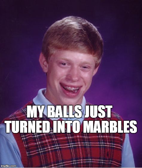 Bad Luck Brian | MY BALLS JUST TURNED INTO MARBLES | image tagged in memes,bad luck brian | made w/ Imgflip meme maker
