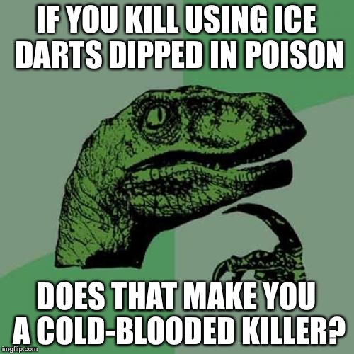 Philosoraptor Meme | IF YOU KILL USING ICE DARTS DIPPED IN POISON; DOES THAT MAKE YOU A COLD-BLOODED KILLER? | image tagged in memes,philosoraptor | made w/ Imgflip meme maker