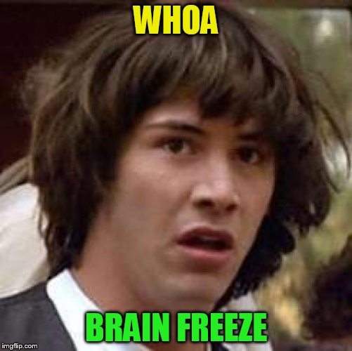 Conspiracy Keanu Meme | WHOA BRAIN FREEZE | image tagged in memes,conspiracy keanu | made w/ Imgflip meme maker