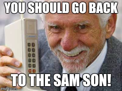 YOU SHOULD GO BACK TO THE SAM SON! | made w/ Imgflip meme maker