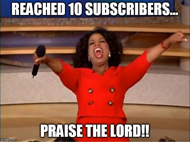 Oprah You Get A Meme | REACHED 10 SUBSCRIBERS... PRAISE THE LORD!! | image tagged in memes,oprah you get a | made w/ Imgflip meme maker