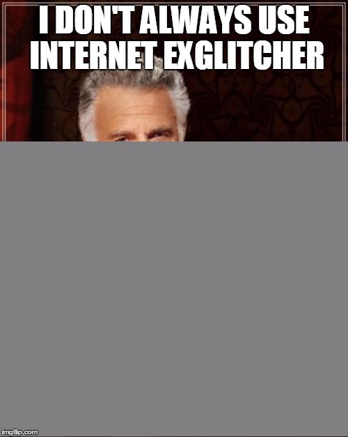 Internet Exglitcher In A Nutshell | I DON'T ALWAYS USE INTERNET EXGLITCHER | image tagged in memes,the most interesting man in the world,internet explorer,internet exglitcher | made w/ Imgflip meme maker