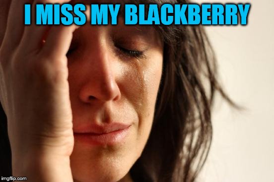 First World Problems Meme | I MISS MY BLACKBERRY | image tagged in memes,first world problems | made w/ Imgflip meme maker