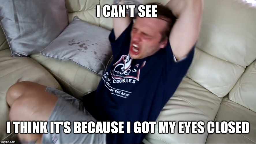 Jay from TGF | I CAN'T SEE; I THINK IT'S BECAUSE I GOT MY EYES CLOSED | image tagged in retarded | made w/ Imgflip meme maker