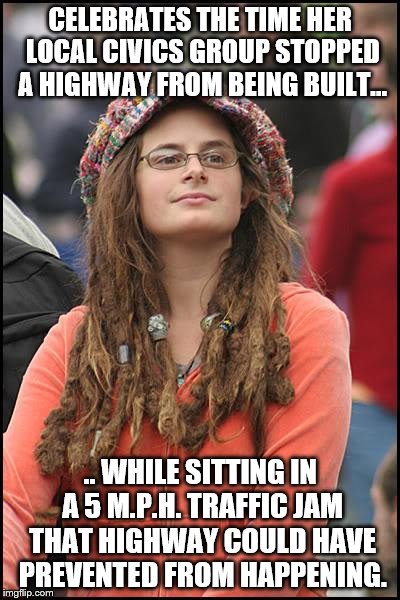 College Liberal vs. Road Improvements | CELEBRATES THE TIME HER LOCAL CIVICS GROUP STOPPED A HIGHWAY FROM BEING BUILT... .. WHILE SITTING IN A 5 M.P.H. TRAFFIC JAM THAT HIGHWAY COULD HAVE PREVENTED FROM HAPPENING. | image tagged in memes,college liberal,anti-highway activism | made w/ Imgflip meme maker
