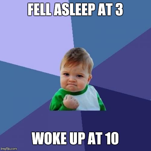 Success Kid | FELL ASLEEP AT 3; WOKE UP AT 10 | image tagged in memes,success kid | made w/ Imgflip meme maker