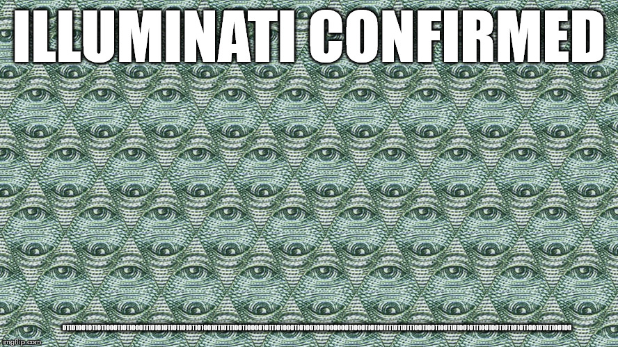 ILLUMINATI CONFIRMED 01101001011011000110110001110101011011010110100101101110011000010111010001101001001000000110001101101111011011100110011 | made w/ Imgflip meme maker