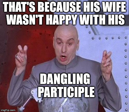 THAT'S BECAUSE HIS WIFE WASN'T HAPPY WITH HIS DANGLING PARTICIPLE | made w/ Imgflip meme maker
